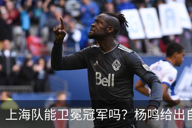 上海队能卫冕冠军吗？杨鸣给出自己的一个答案！
