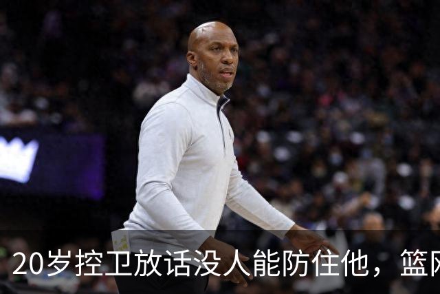 20岁控卫放话没人能防住他，篮网新核要抢班夺权